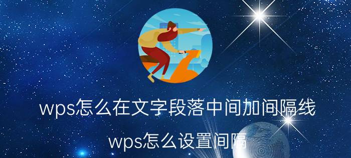 wps怎么在文字段落中间加间隔线 wps怎么设置间隔？